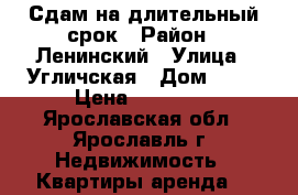 Сдам на длительный срок › Район ­ Ленинский › Улица ­ Угличская › Дом ­ 20 › Цена ­ 17 000 - Ярославская обл., Ярославль г. Недвижимость » Квартиры аренда   